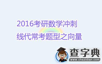 2016考研數學沖刺：線代常考題型之向量1