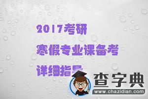 2017考研寒假專業課備考詳細指導1