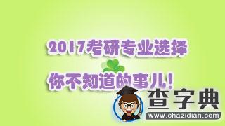 2017考研專業選擇，你不知道的事兒!1