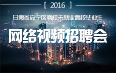 甘肅省2016年安寧區離校未就業高校畢業生網絡視頻招聘會1